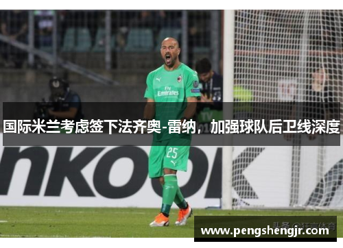 国际米兰考虑签下法齐奥-雷纳，加强球队后卫线深度